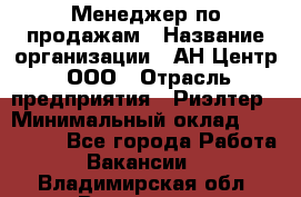 Менеджер по продажам › Название организации ­ АН Центр, ООО › Отрасль предприятия ­ Риэлтер › Минимальный оклад ­ 100 000 - Все города Работа » Вакансии   . Владимирская обл.,Владимир г.